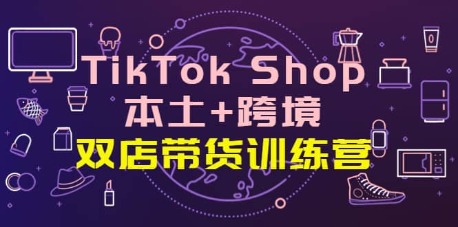 TikTok Shop本土 跨境 双店带货训练营（第十五期）全球好物买卖 一店卖全球 第1张