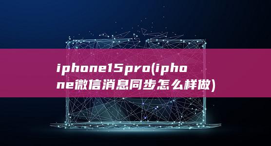 iphone15pro (iphone微信消息同步怎么样做)