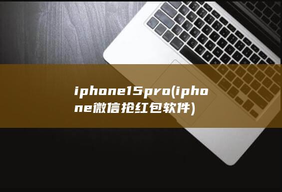 iphone15pro (iphone微信抢红包软件)