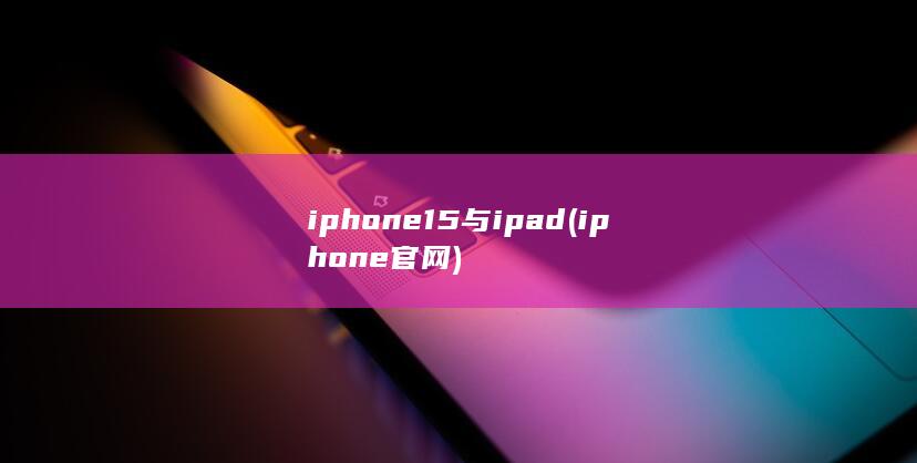 iphone15与ipad (iphone官网)