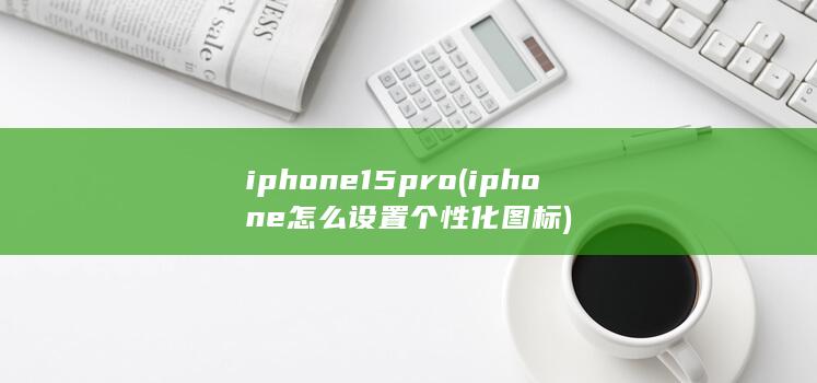 iphone15pro (iphone怎么设置个性化图标)