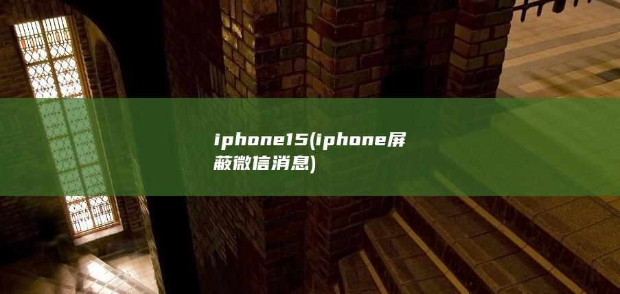iphone15 (iphone屏蔽微信消息) 第1张