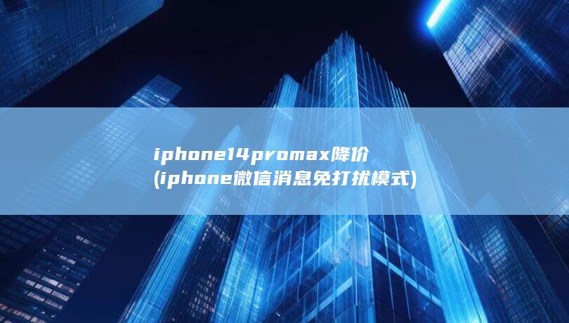 iphone14promax降价 (iphone微信消息免打扰模式)