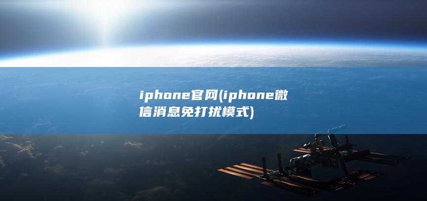 iphone官网 (iphone微信消息免打扰模式)