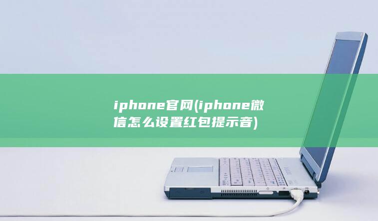 iphone官网 (iphone微信怎么设置红包提示音)