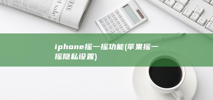 iphone摇一摇功能 (苹果摇一摇隐私设置) 第1张