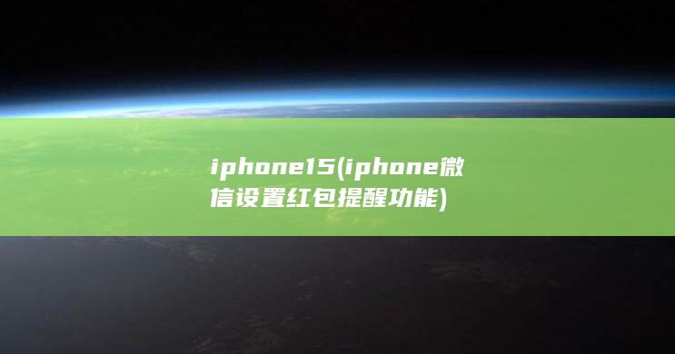 iphone15 (iphone微信设置红包提醒功能)