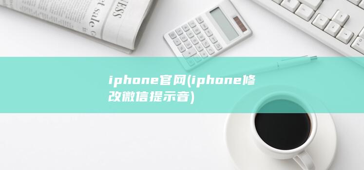 iphone官网 (iphone修改微信提示音) 第1张