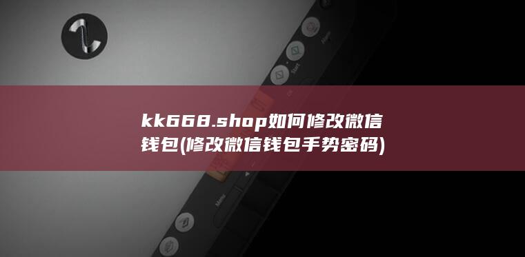 kk668.shop如何修改微信钱包 (修改微信钱包手势密码) 第1张