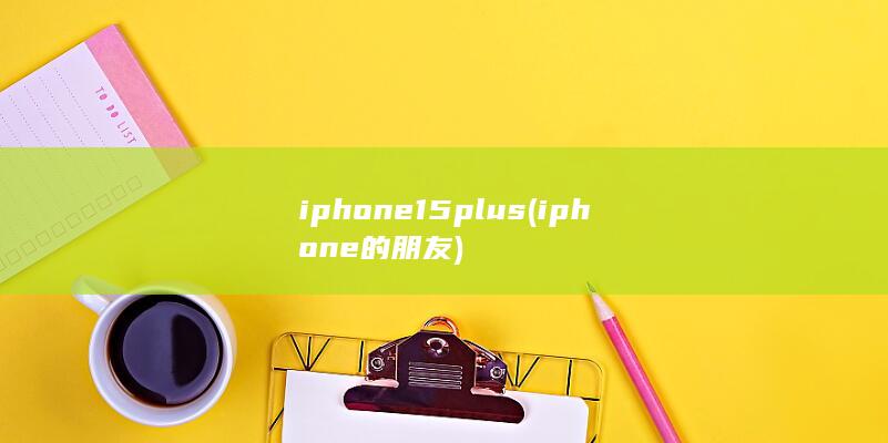 iphone15plus (iphone的朋友)