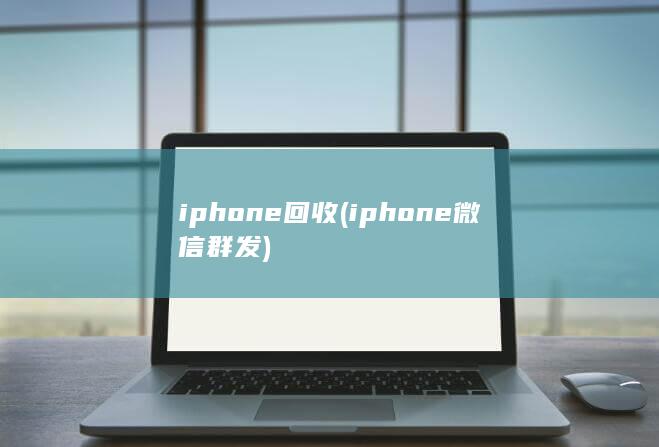 iphone回收 (iphone 微信群发)