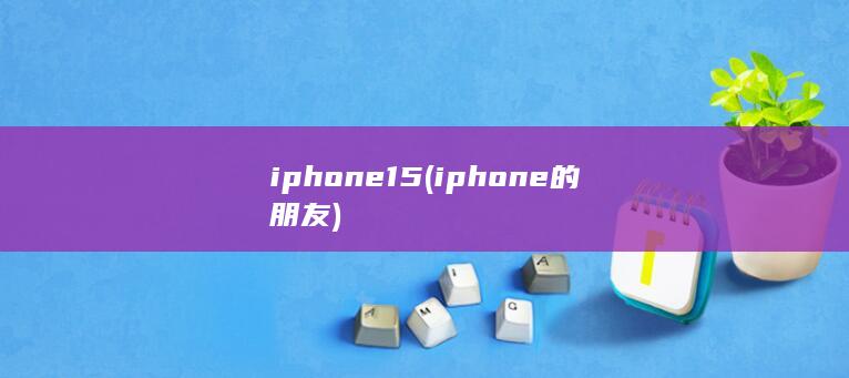 iphone15 (iphone的朋友)