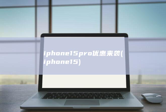 iphone15pro优惠来袭 (iphone 15)