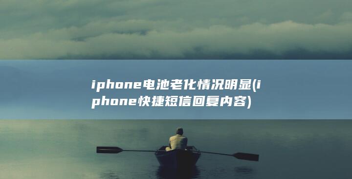 iphone电池老化情况明显 (iphone快捷短信回复内容)