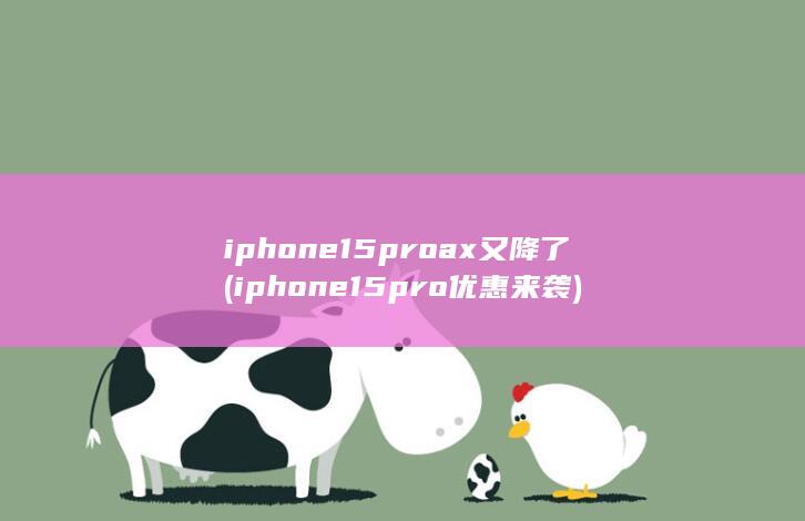 iphone15proax又降了 (iphone15pro优惠来袭)