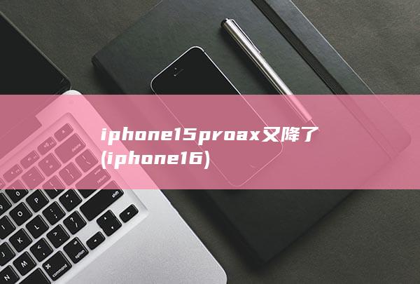 iphone15proax又降了 (iphone16)