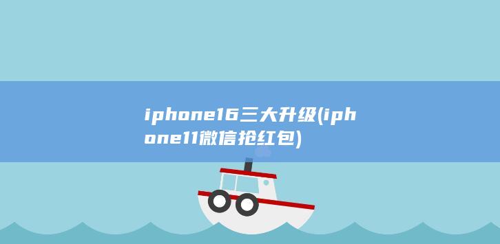 iphone16三大升级 (iphone11微信抢红包)