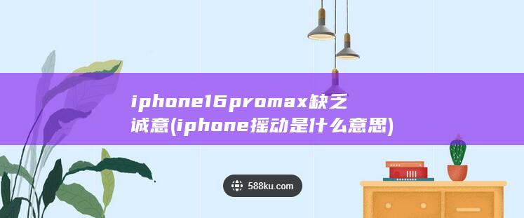 iphone16promax缺乏诚意 (iphone摇动是什么意思)
