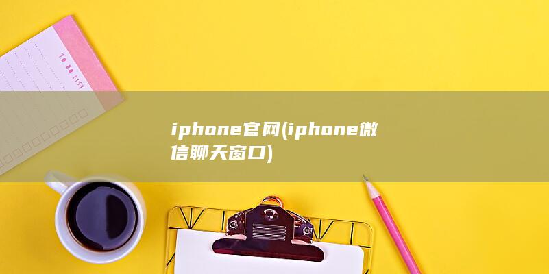 iphone官网 (iphone微信聊天窗口)