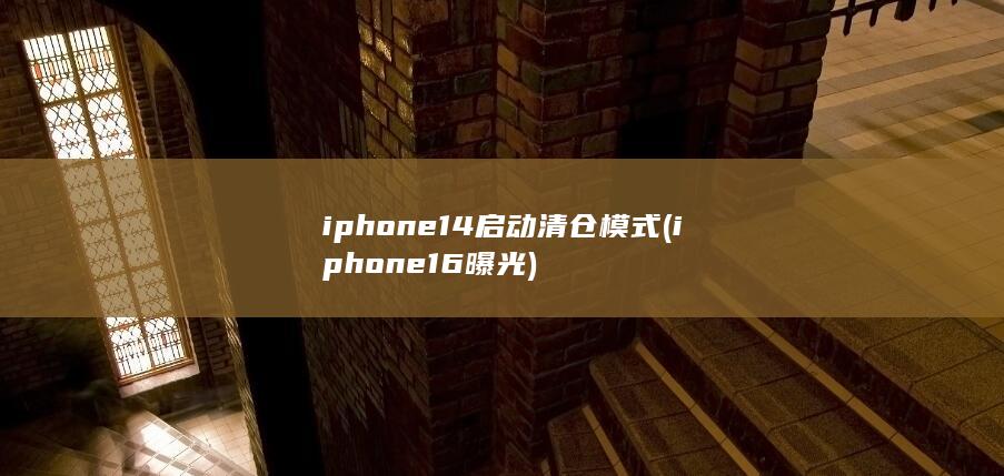 iphone14启动清仓模式 (iphone16曝光)