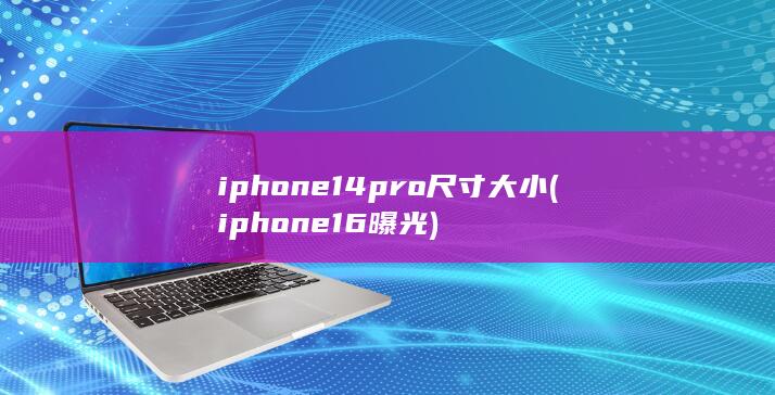 iphone14pro尺寸大小 (iphone16曝光)