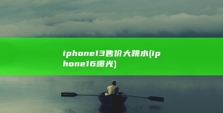 iphone13售价大跳水 (iphone16曝光) 第1张