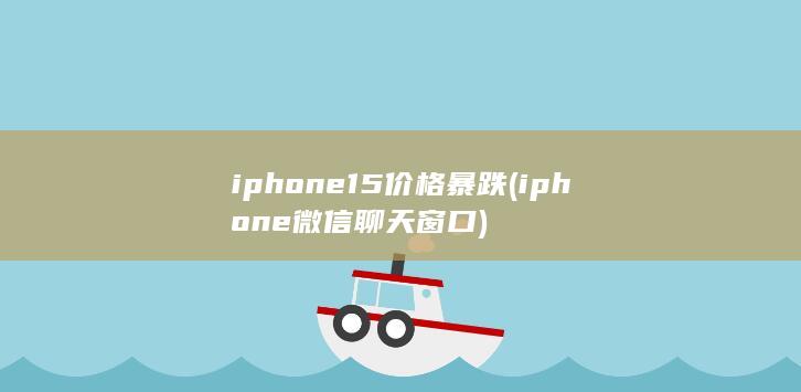 iphone15价格暴跌 (iphone微信聊天窗口)