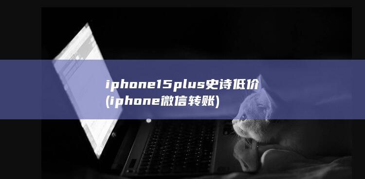 iphone15plus史诗低价 (iphone微信转账) 第1张