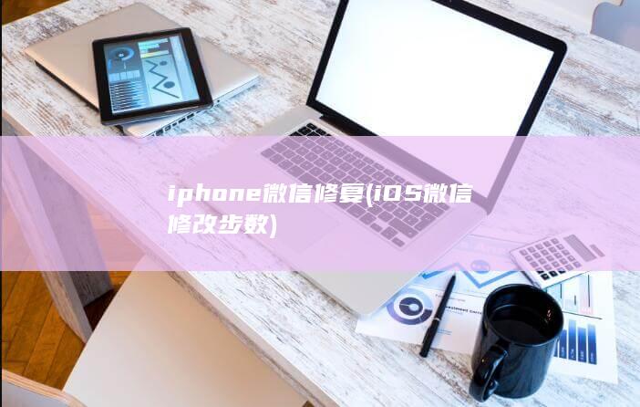iphone微信修复 (iOS微信修改步数)