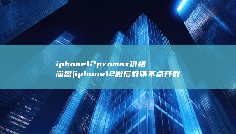 iphone12promax价格崩盘 (iphone12微信群聊不点开群名不显示) 第1张