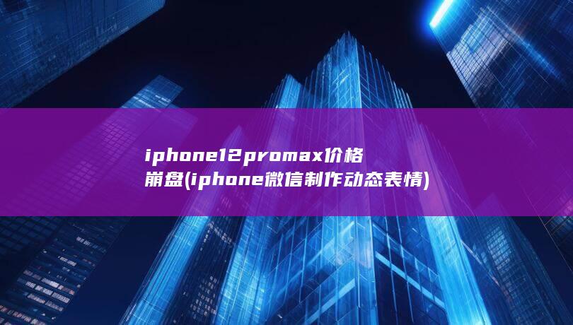 iphone12promax价格崩盘 (iphone微信制作动态表情) 第1张