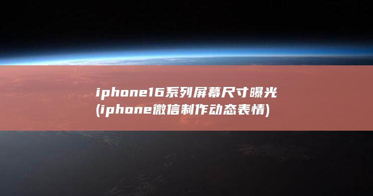 iphone16系列屏幕尺寸曝光 (iphone微信制作动态表情) 第1张