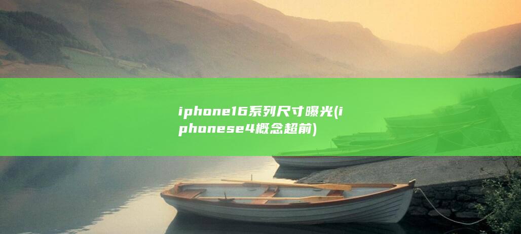iphone16系列尺寸曝光 (iphonese4概念超前)