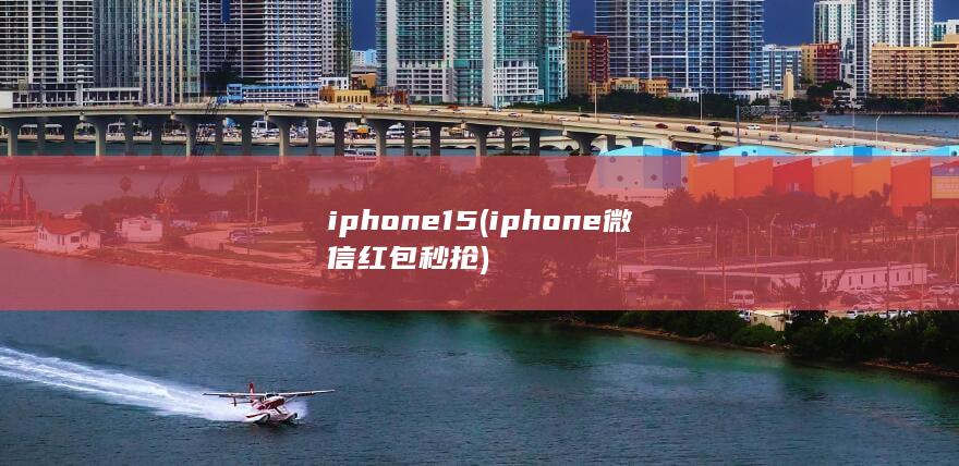 iphone15 (iphone微信红包秒抢)