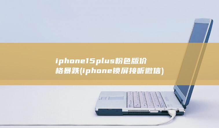 iphone15plus粉色版价格暴跌 (iphone锁屏接听微信)