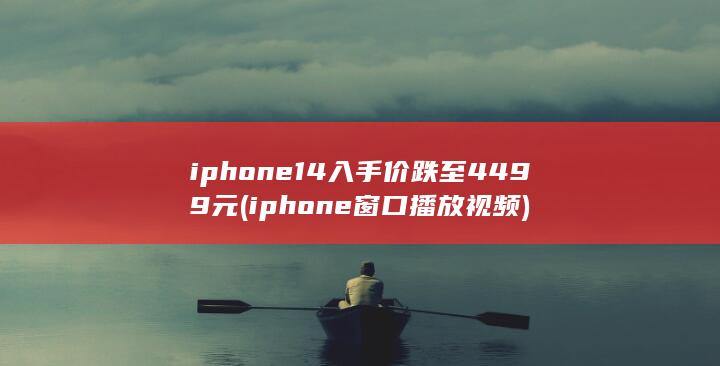 iphone 14入手价跌至4499元 (iphone窗口播放视频) 第1张