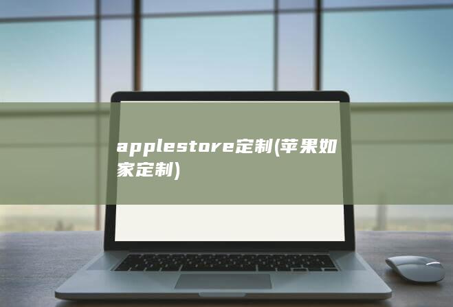 apple store定制 (苹果如家定制)