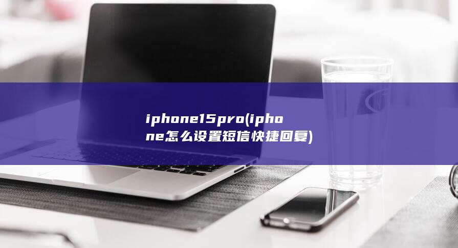 iphone15pro (iphone怎么设置短信快捷回复) 第1张