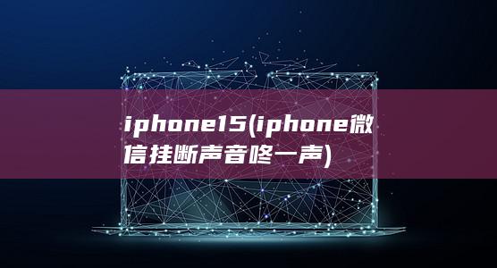 iphone15 (iphone微信挂断声音咚一声) 第1张