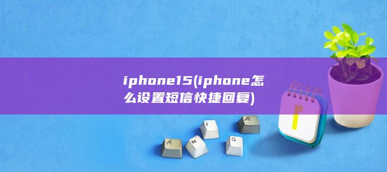 iphone15 (iphone怎么设置短信快捷回复) 第1张