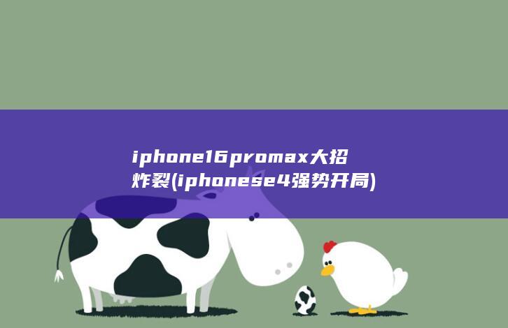 iphone16promax大招炸裂 (iphonese4强势开局) 第1张