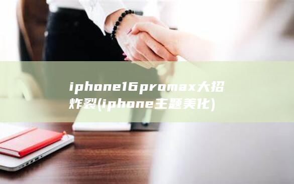 iphone16promax大招炸裂 (iphone主题美化)
