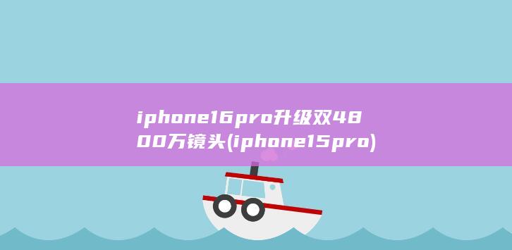 iphone16pro升级双4800万镜头 (iphone15pro)