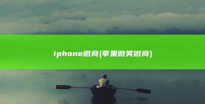 iphone微商 (苹果微笑微商)