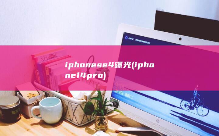 iphonese4曝光 (iphone14pro)