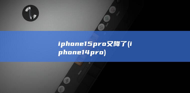 iphone15pro又降了 (iphone14pro)