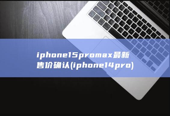 iphone15promax最新售价确认 (iphone14pro) 第1张