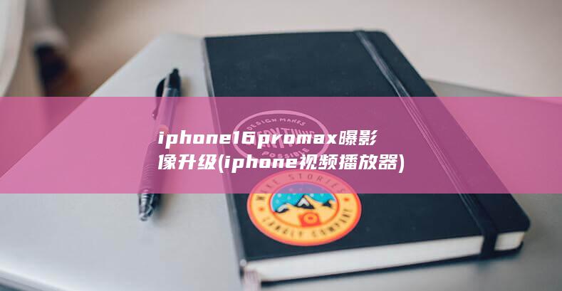 iphone16promax曝影像升级 (iphone视频播放器)