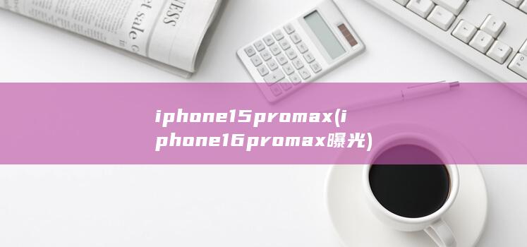 iphone15pro max (iphone16promax曝光) 第1张