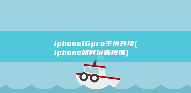 iphone16pro主摄升级 (iphone如何屏蔽短信)